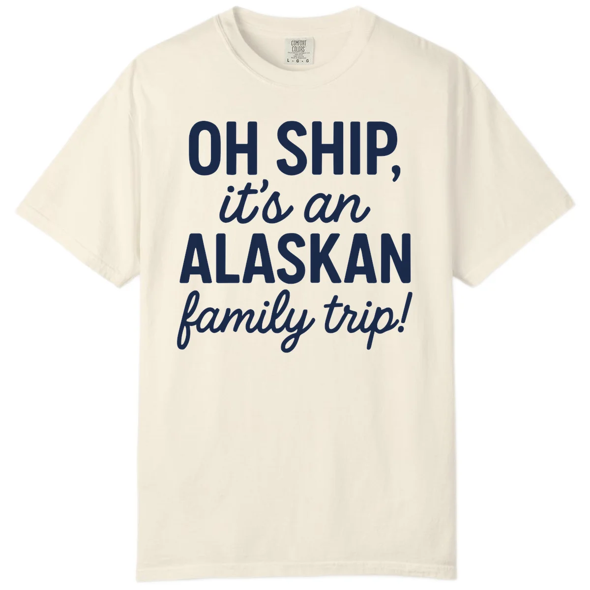 Oh Ship It's An Alaskan Family Trip Comfort Color in Ivory