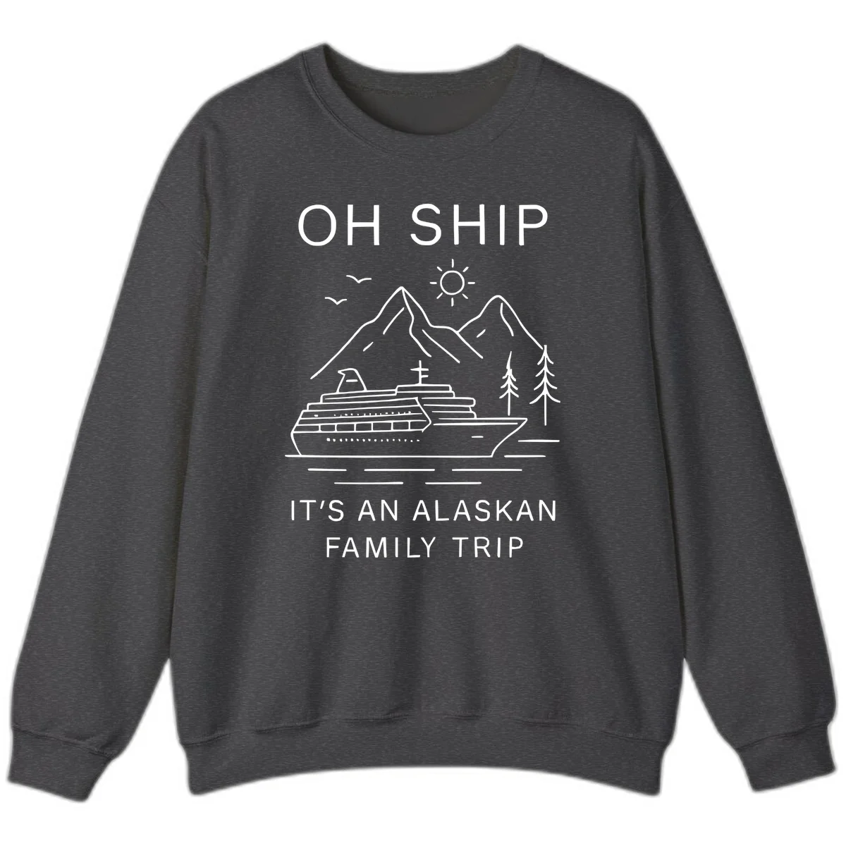 Oh Ship It's An Alaskan Family Trip Sweatshirt in Dark Heather