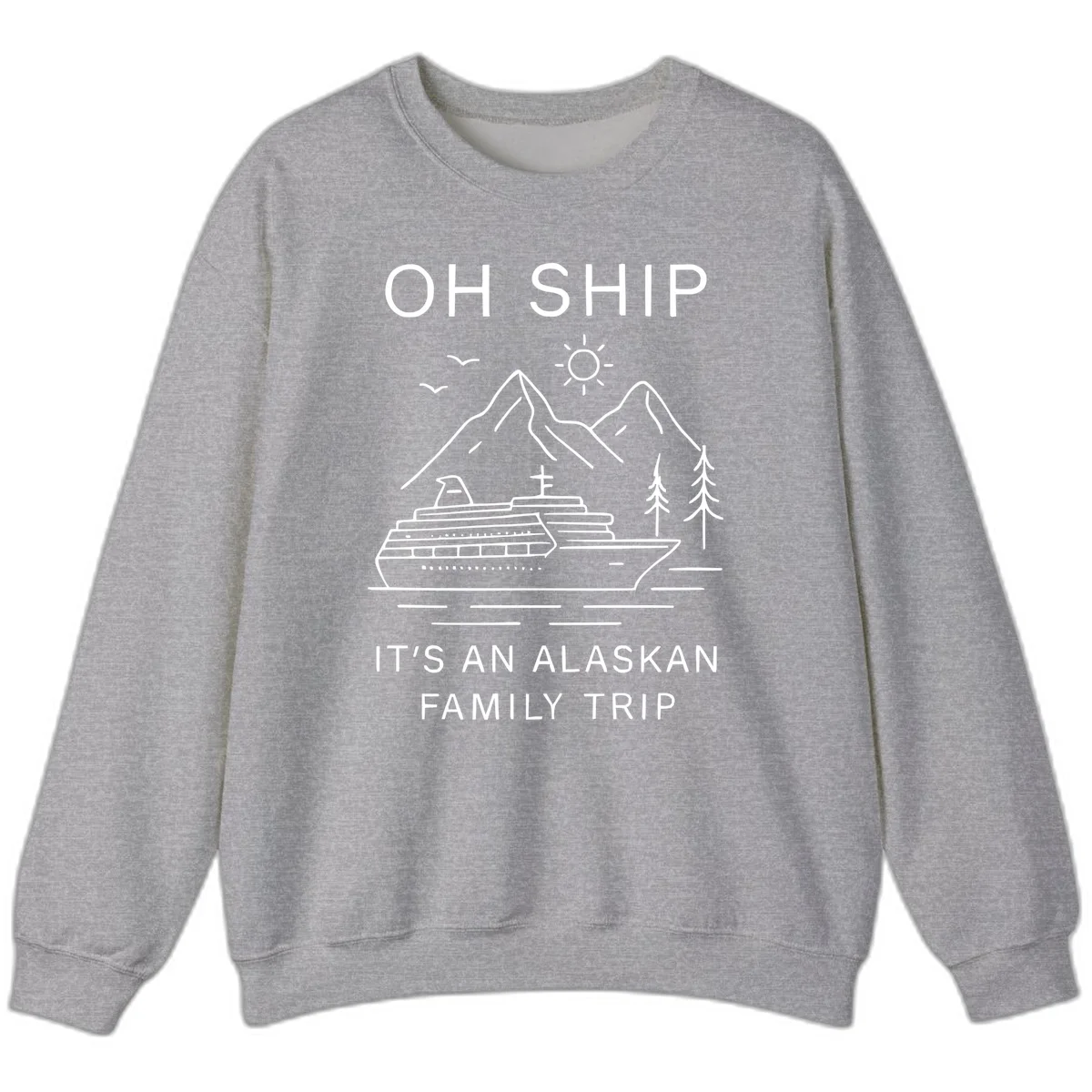 Oh Ship It's An Alaskan Family Trip Sweatshirt in Sport Grey