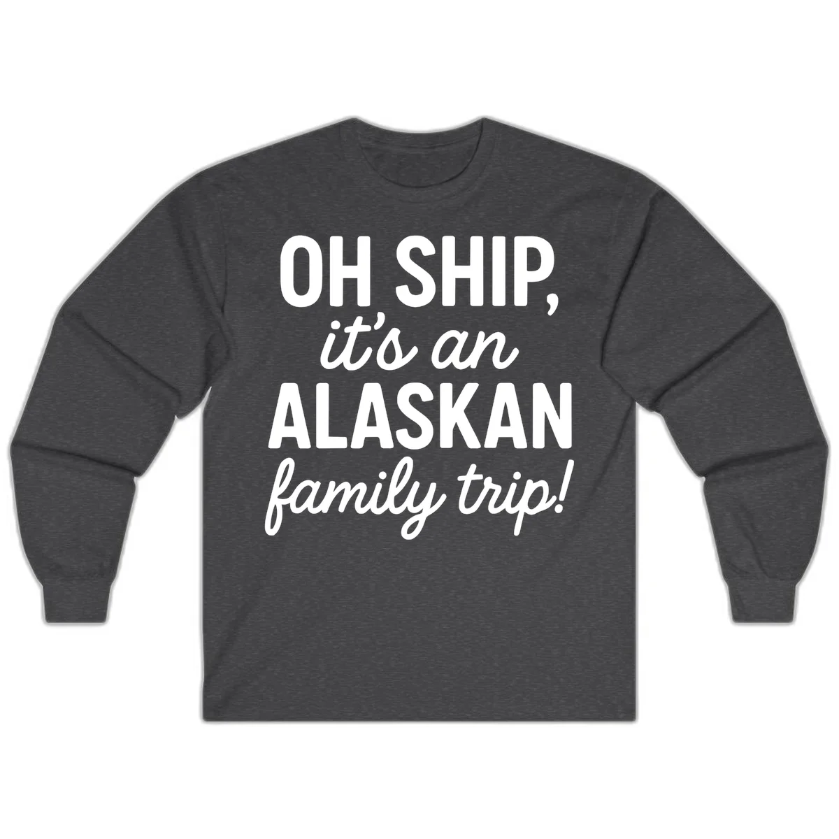 Oh Ship It's An Alaskan Family Trip Long Sleeve in Dark Heather