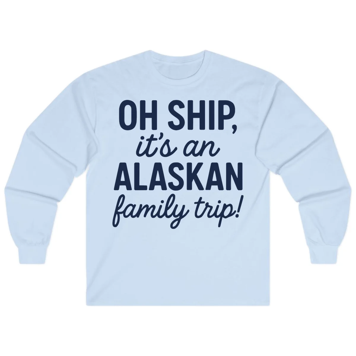 Oh Ship It's An Alaskan Family Trip Long Sleeve in Light Blue