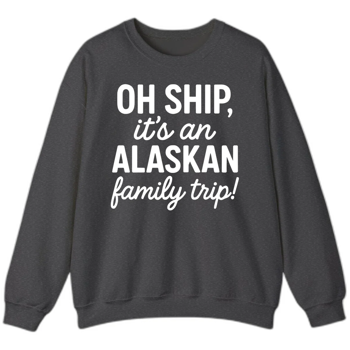 Oh Ship It's An Alaskan Family Trip Sweatshirt in Dark Heather