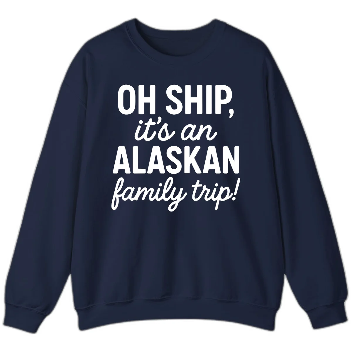 Oh Ship It's An Alaskan Family Trip Sweatshirt in Navy