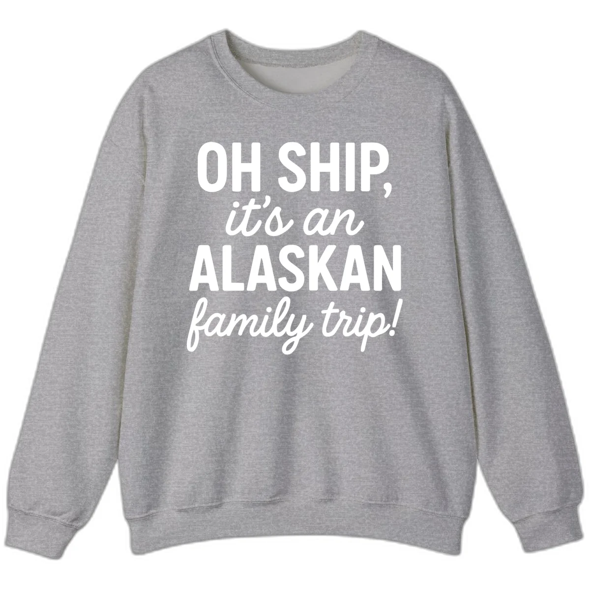Oh Ship It's An Alaskan Family Trip Sweatshirt in Sport Grey