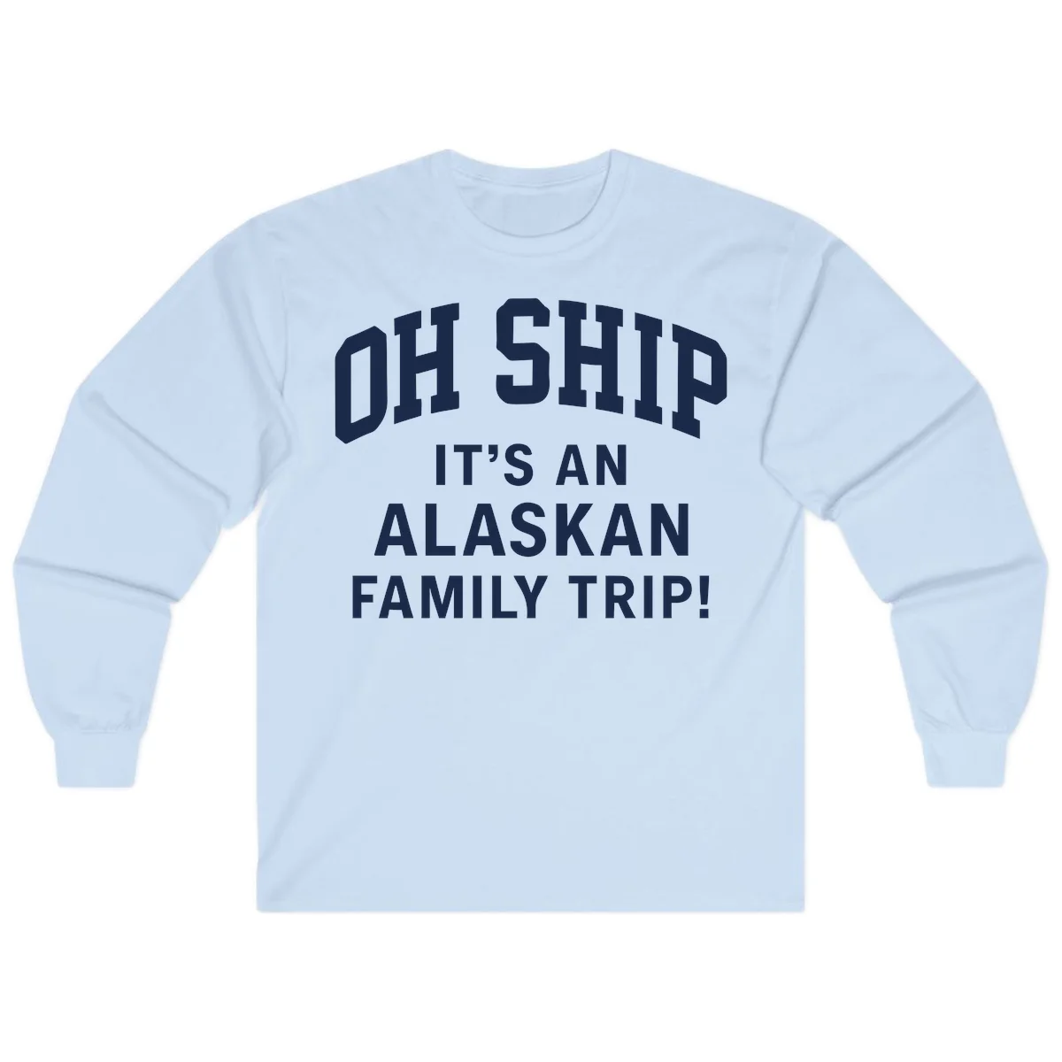 Oh Ship It's An Alaskan Family Trip Long Sleeve in Light Blue
