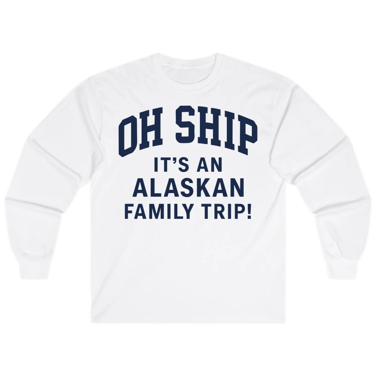 Oh Ship It's An Alaskan Family Trip Long Sleeve in White