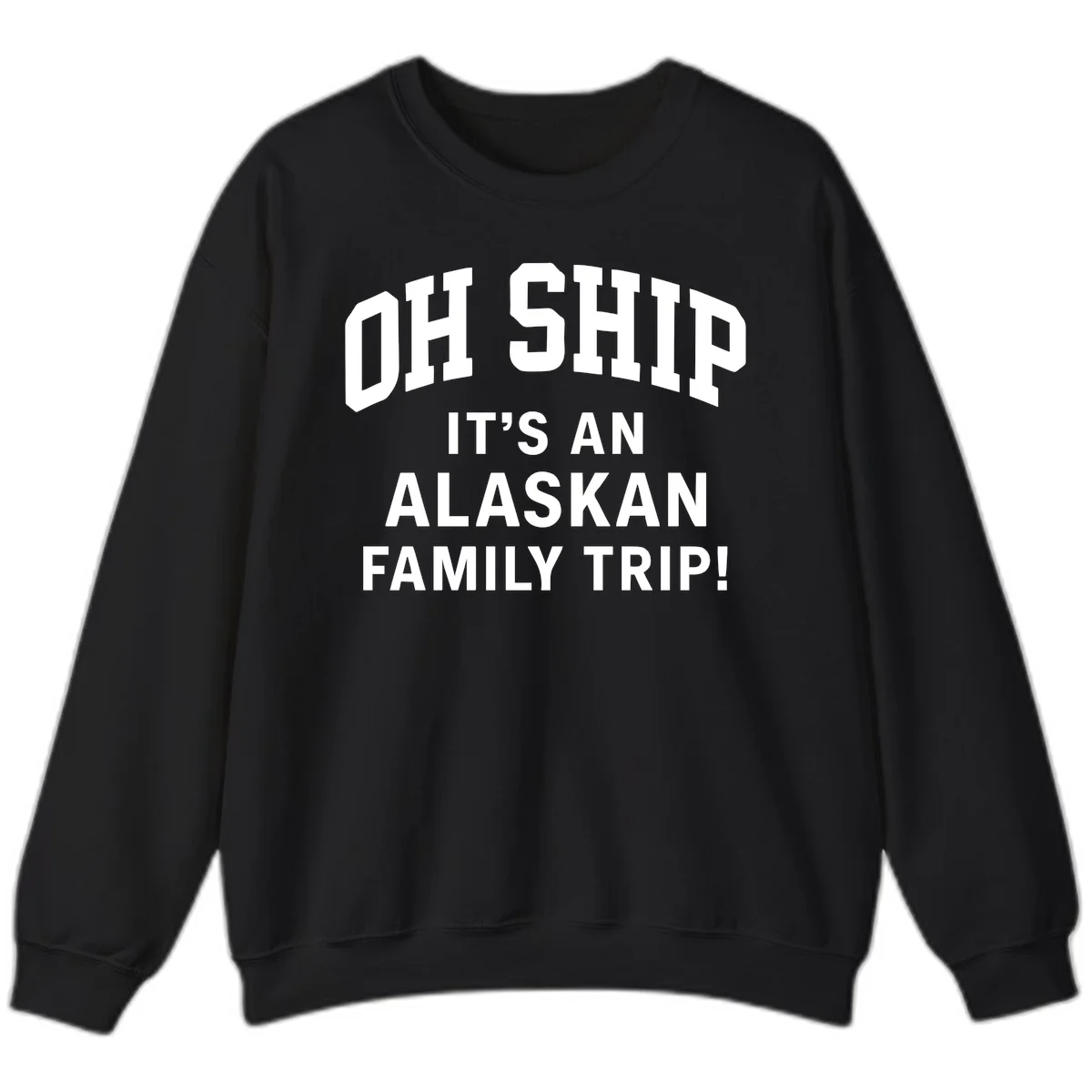 Oh Ship It's An Alaskan Family Trip Sweatshirt in Black