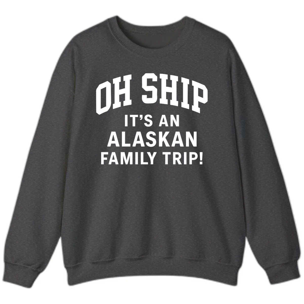 Oh Ship It's An Alaskan Family Trip Sweatshirt in Dark Heather
