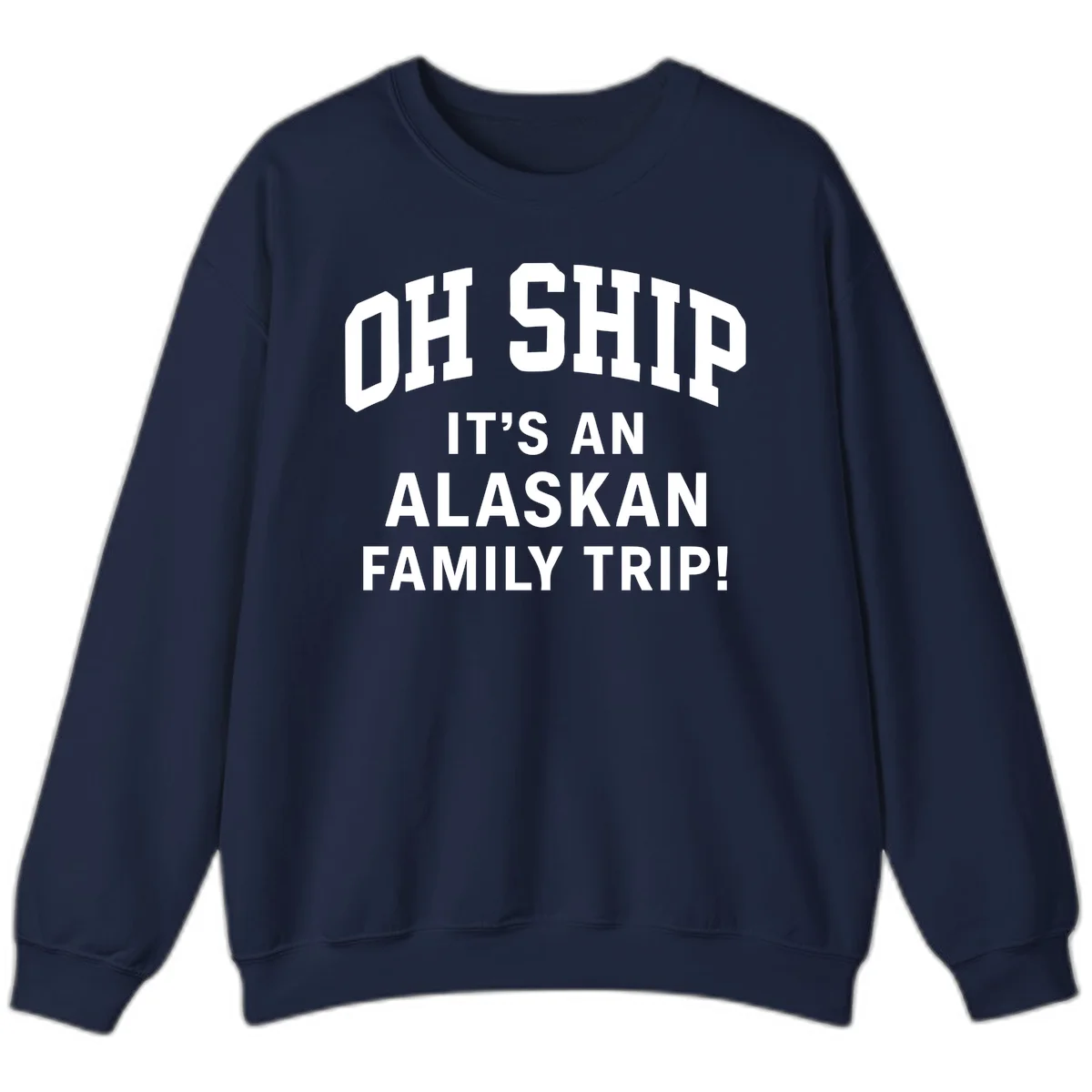 Oh Ship It's An Alaskan Family Trip Sweatshirt in Navy
