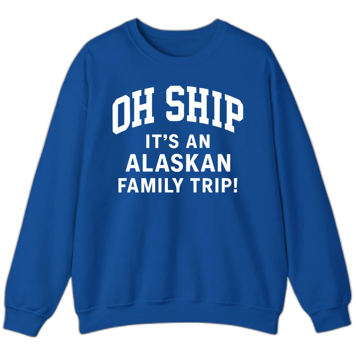 Oh Ship It's An Alaskan Family Trip Sweatshirt in Royal