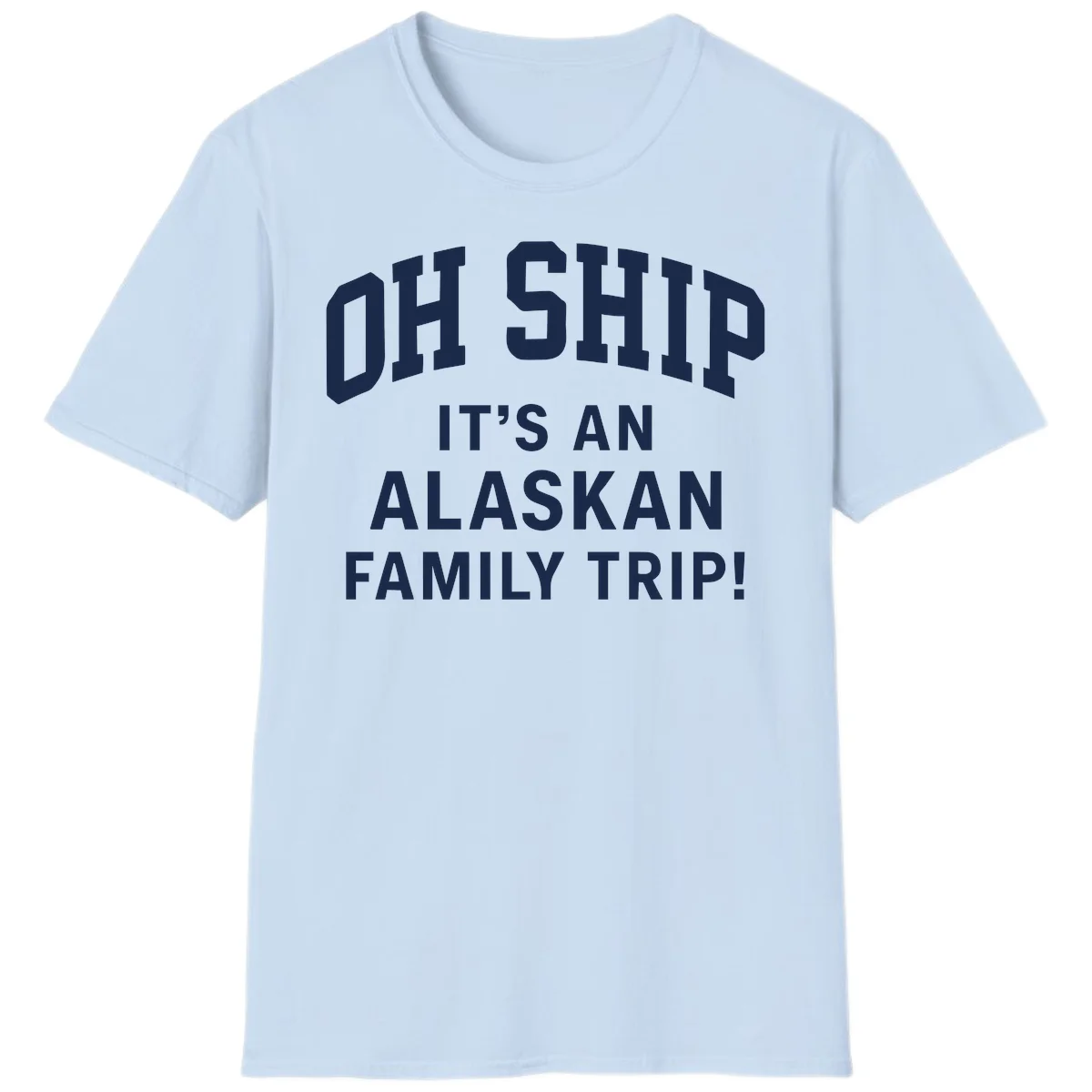 Oh Ship It's An Alaskan Family Trip T-Shirt in Light Blue
