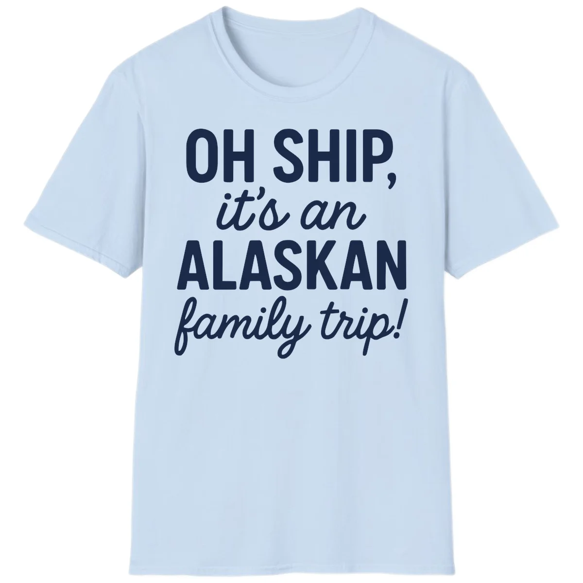 Oh Ship It's An Alaskan Family Trip T-Shirt in Light Blue