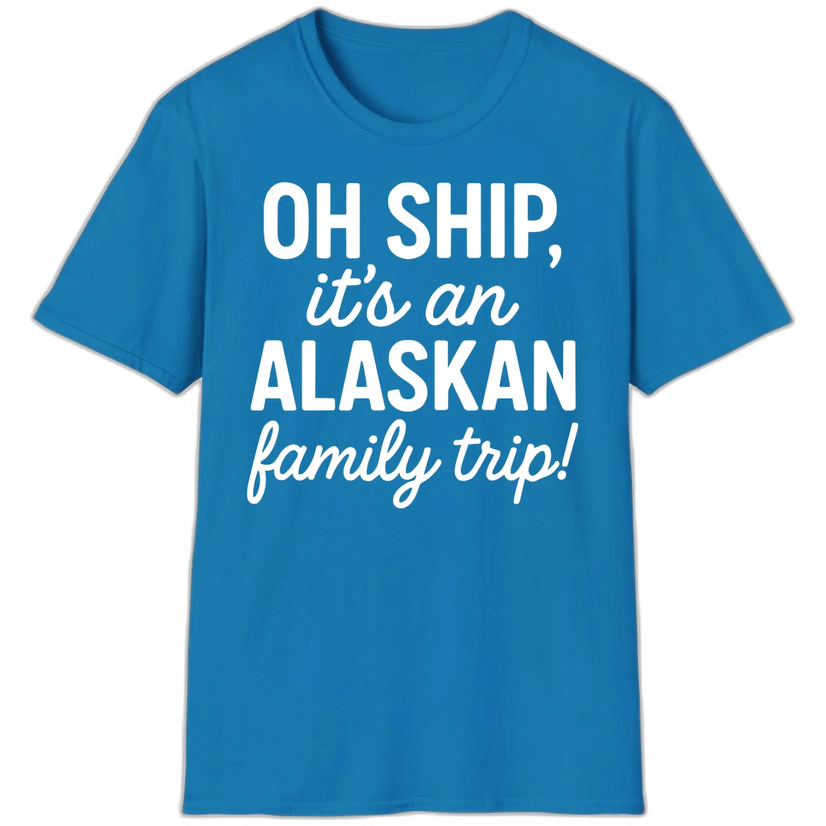 Oh Ship It's An Alaskan Family Trip T-Shirt in Sapphire