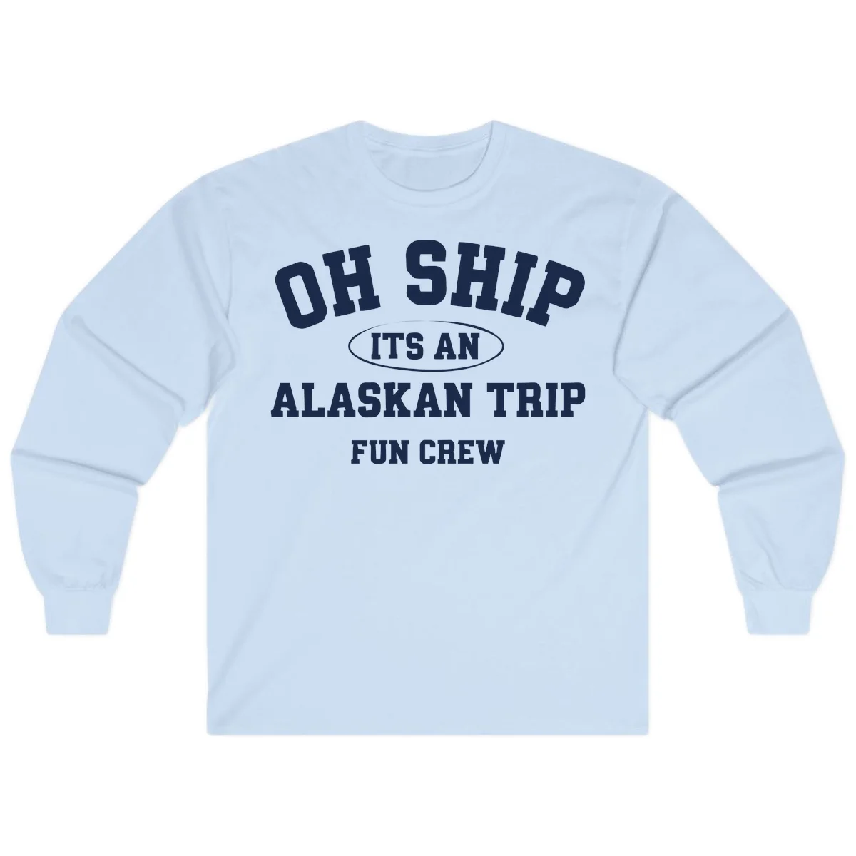 Oh Ship It's An Alaskan Trip Fun Crew Long Sleeve in Light Blue
