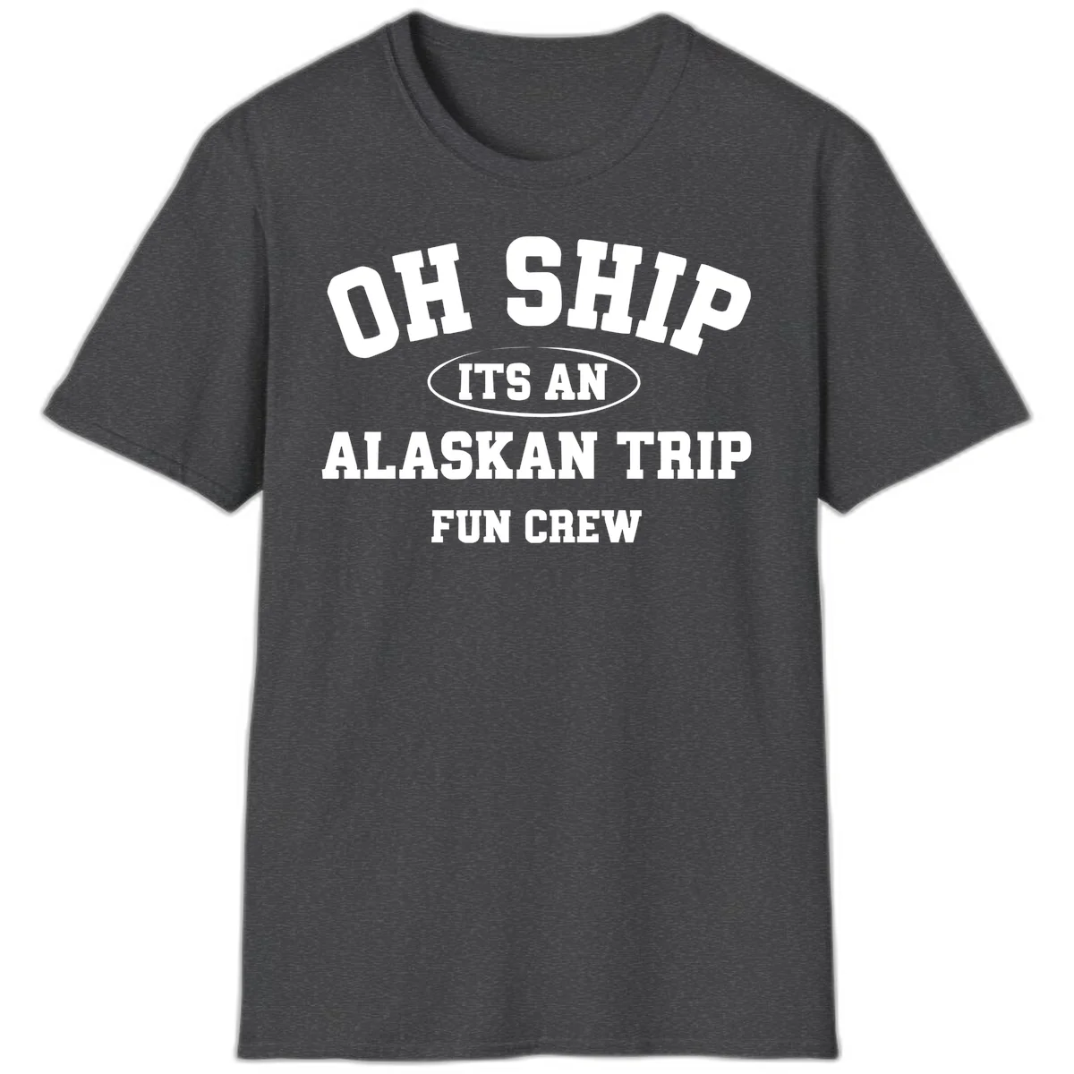 Oh Ship It's An Alaskan Trip Fun Crew T-Shirt in Dark Heather