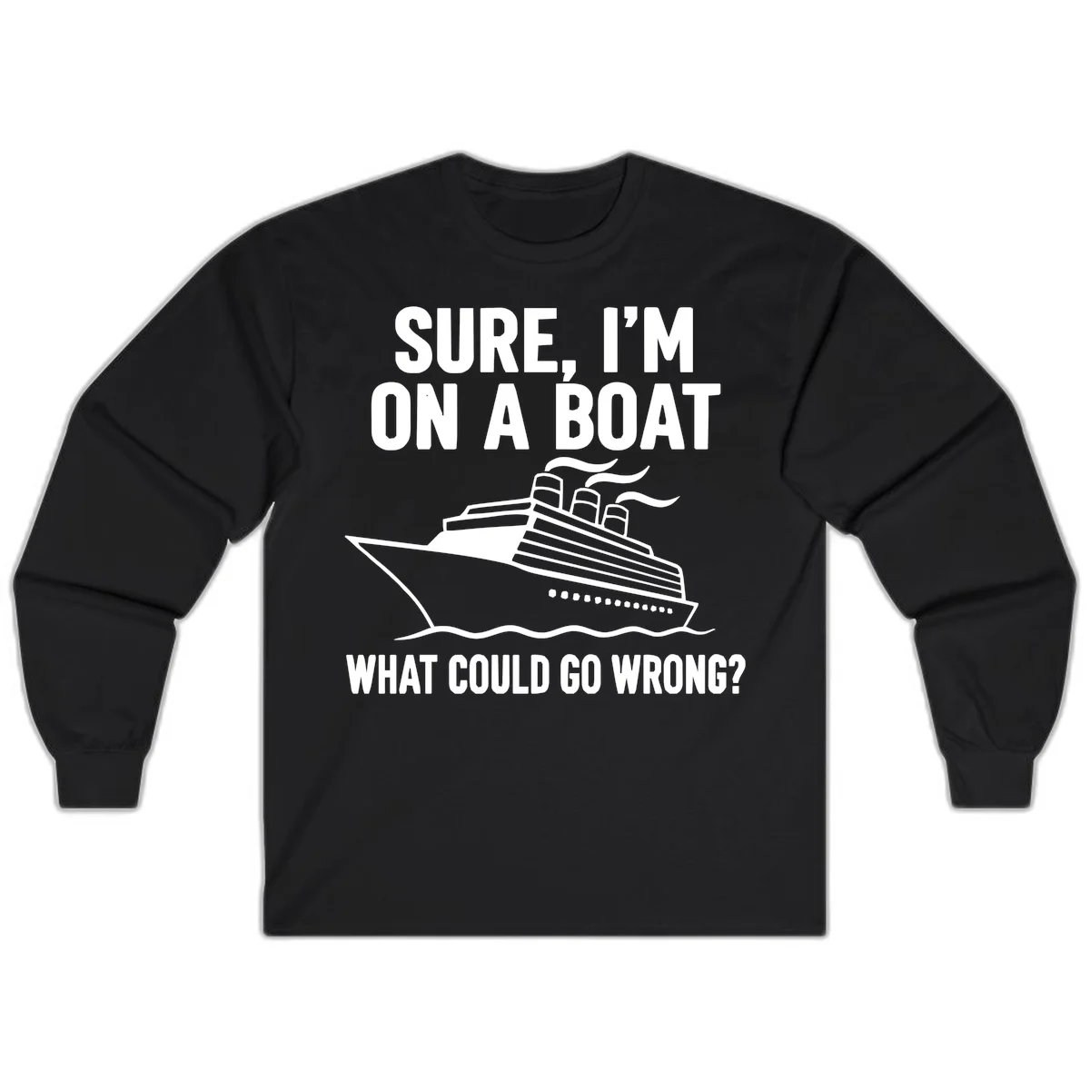 Sure I'm On A Boat What Could Go Wrong Long Sleeve in Black
