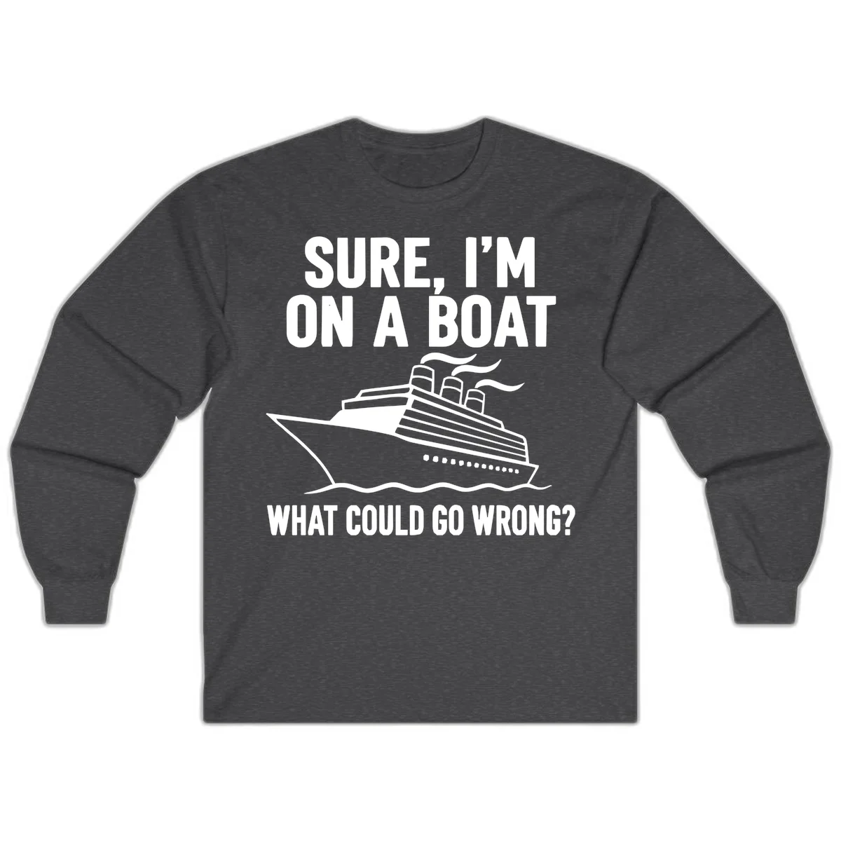 Sure I'm On A Boat What Could Go Wrong Long Sleeve in Dark Heather