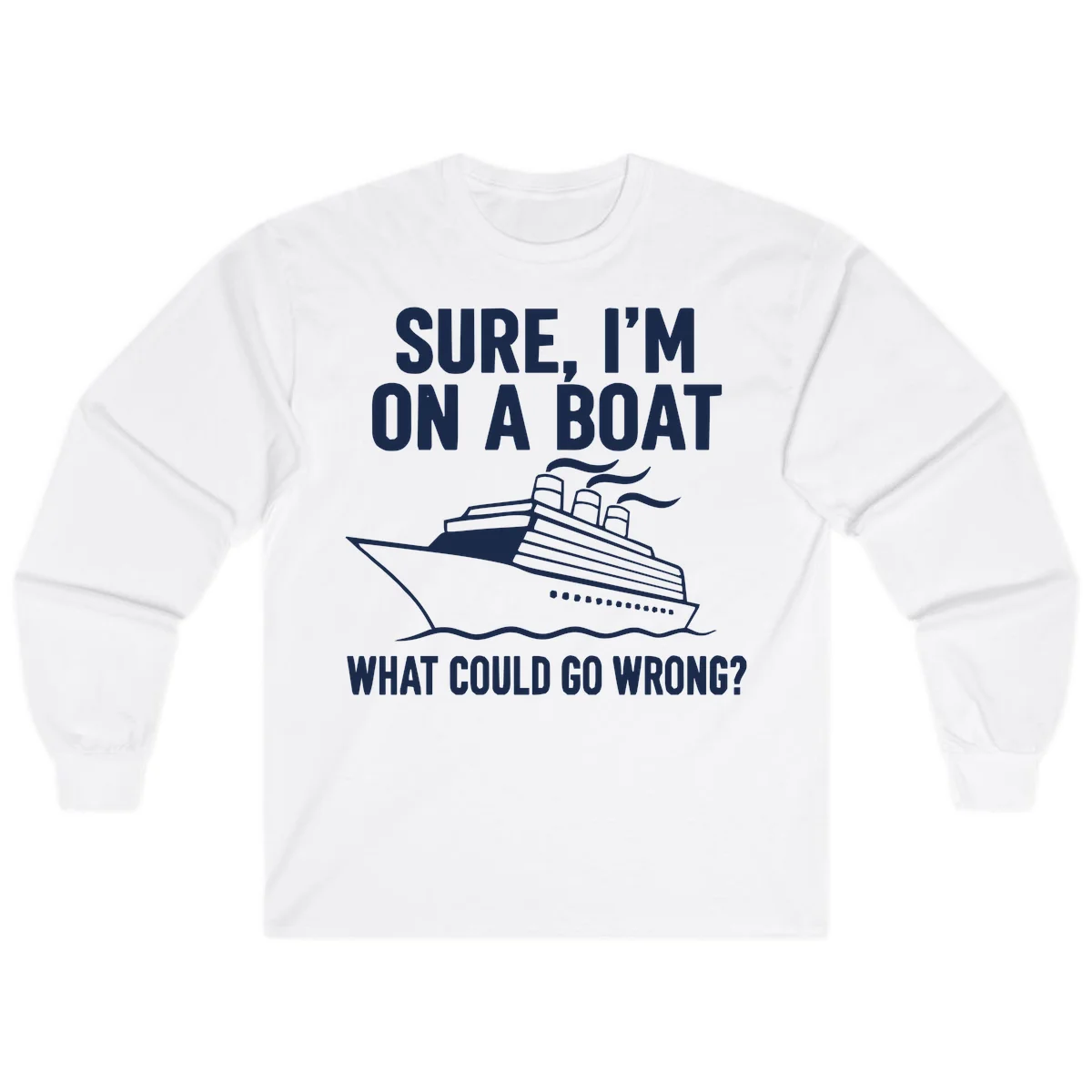 Sure I'm On A Boat What Could Go Wrong Long Sleeve in White
