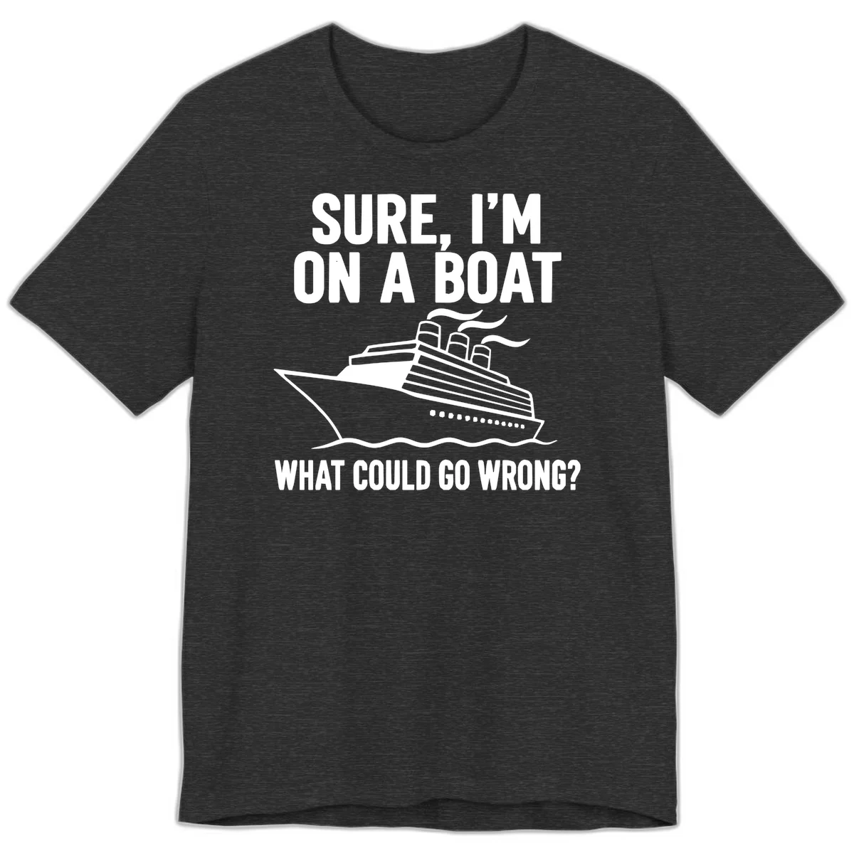 Sure I'm On A Boat What Could Go Wrong Premium T-Shirt in Dark Grey Heather