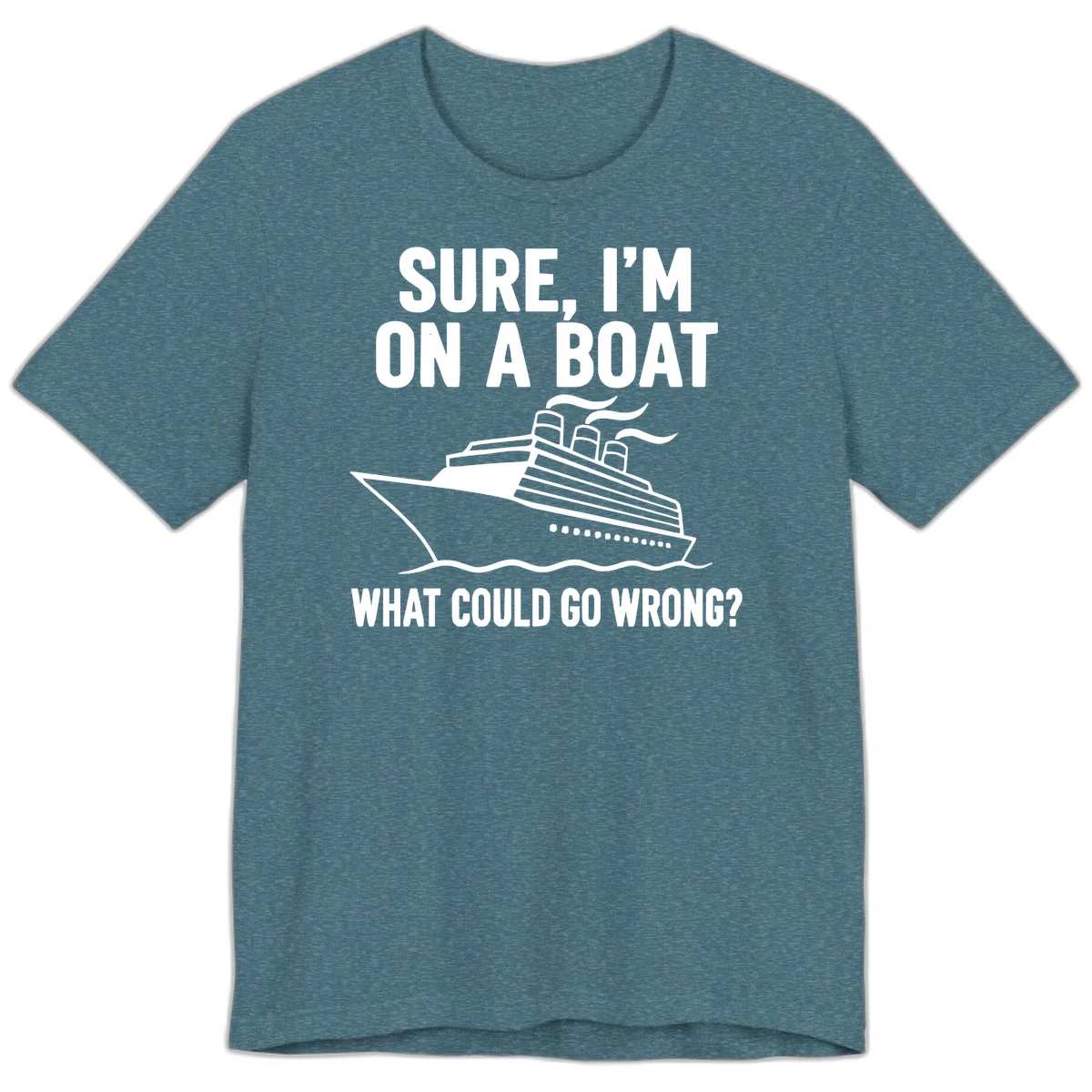 Sure I'm On A Boat What Could Go Wrong Premium T-Shirt in Heather Deep Teal