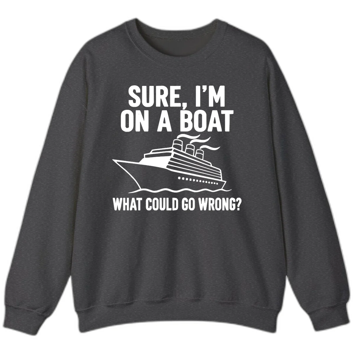 Sure I'm On A Boat What Could Go Wrong Sweatshirt in Dark Heather