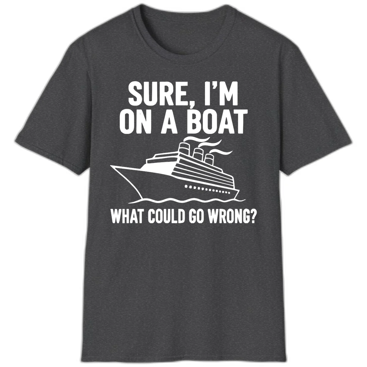 Sure I'm On A Boat What Could Go Wrong T-Shirt in Dark Heather
