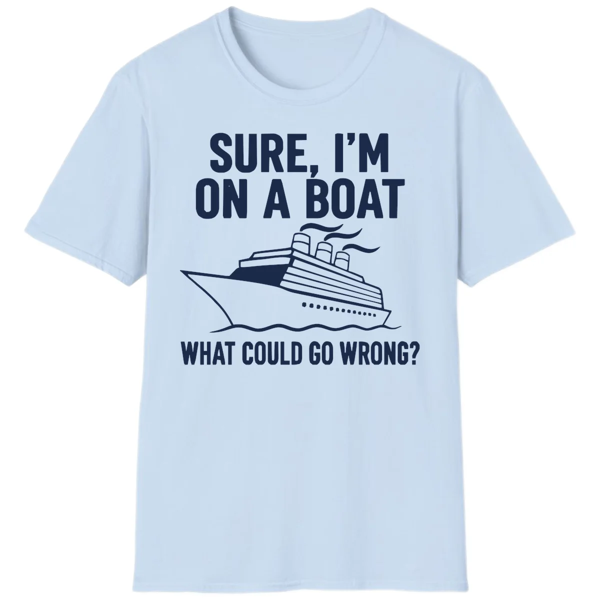 Sure I'm On A Boat What Could Go Wrong T-Shirt in Light Blue