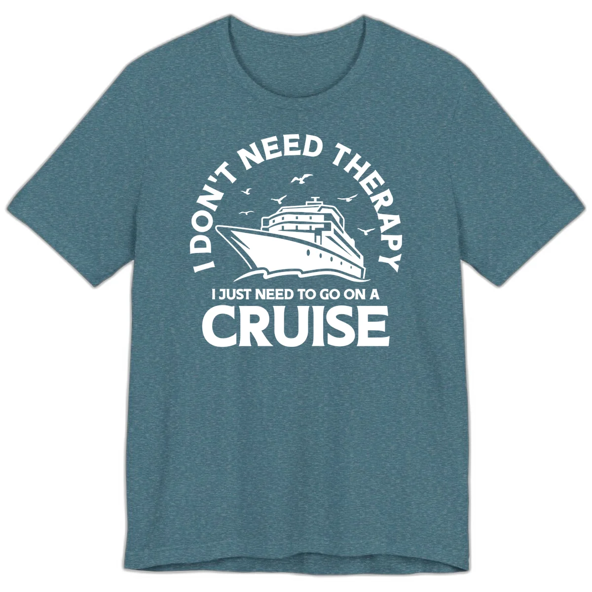 I Don't Need Therapy, I Need A Cruise Premium T-Shirt in Heather Deep Teal