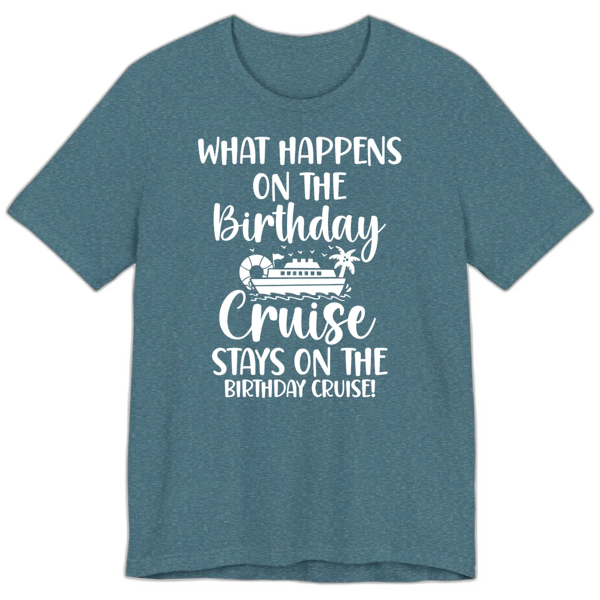 What Happens On The Birthday Cruise Premium T-Shirt in Heather Deep Teal
