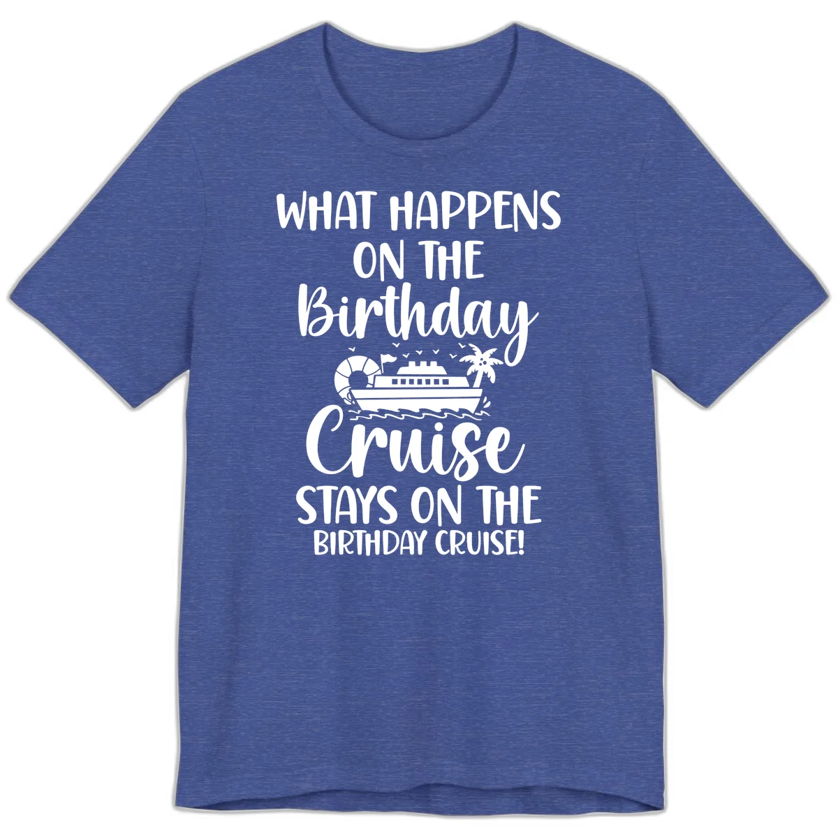 What Happens On The Birthday Cruise Premium T-Shirt in Heather True Royal