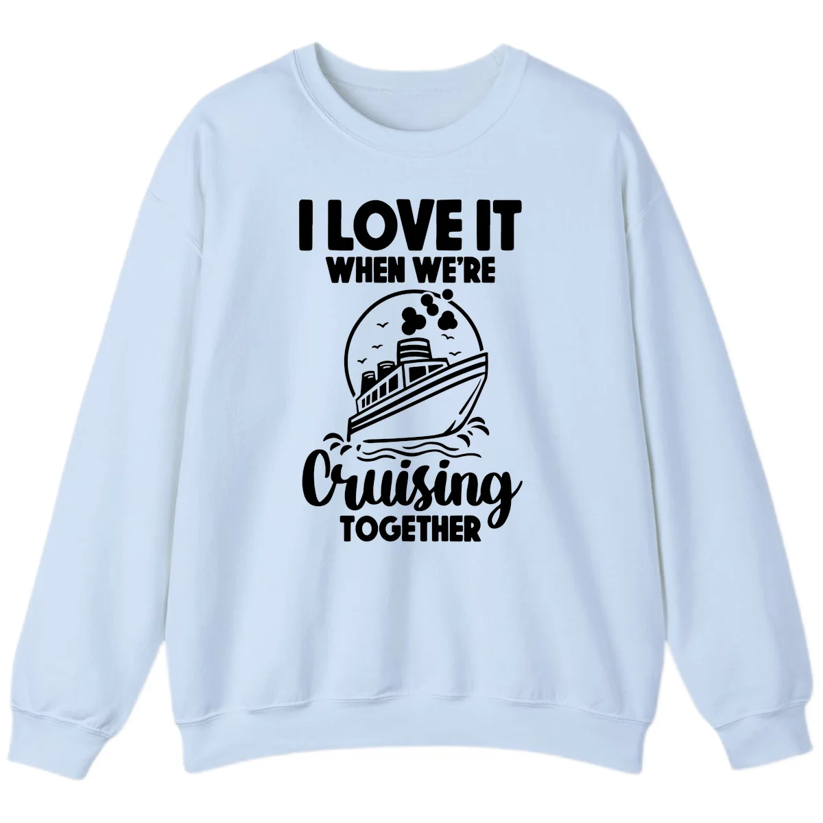 I Love It When We're Cruising Together Sweatshirt in Light Blue
