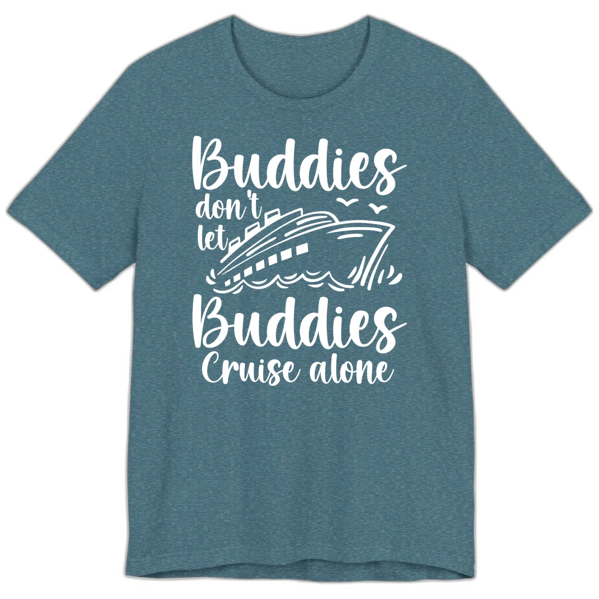 Buddies Don't Let Buddies Cruise Alone Premium T-Shirt in Heather Deep Teal