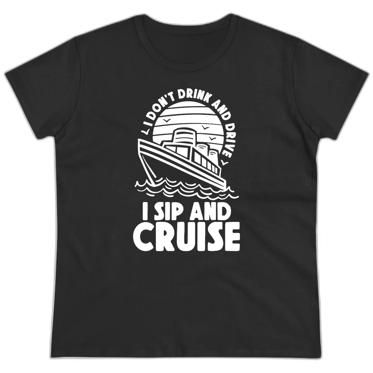 I Don't Drink And Drive I Sip And Cruise Ladies Tee in Black