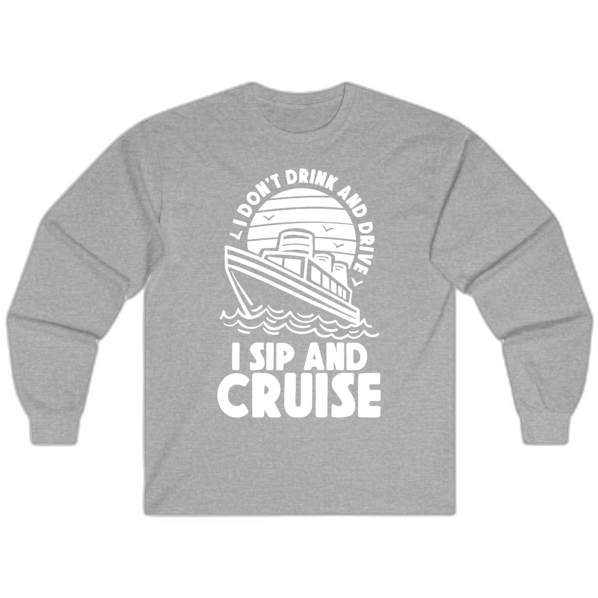 I Don't Drink And Drive I Sip And Cruise Long Sleeve in Sport Grey