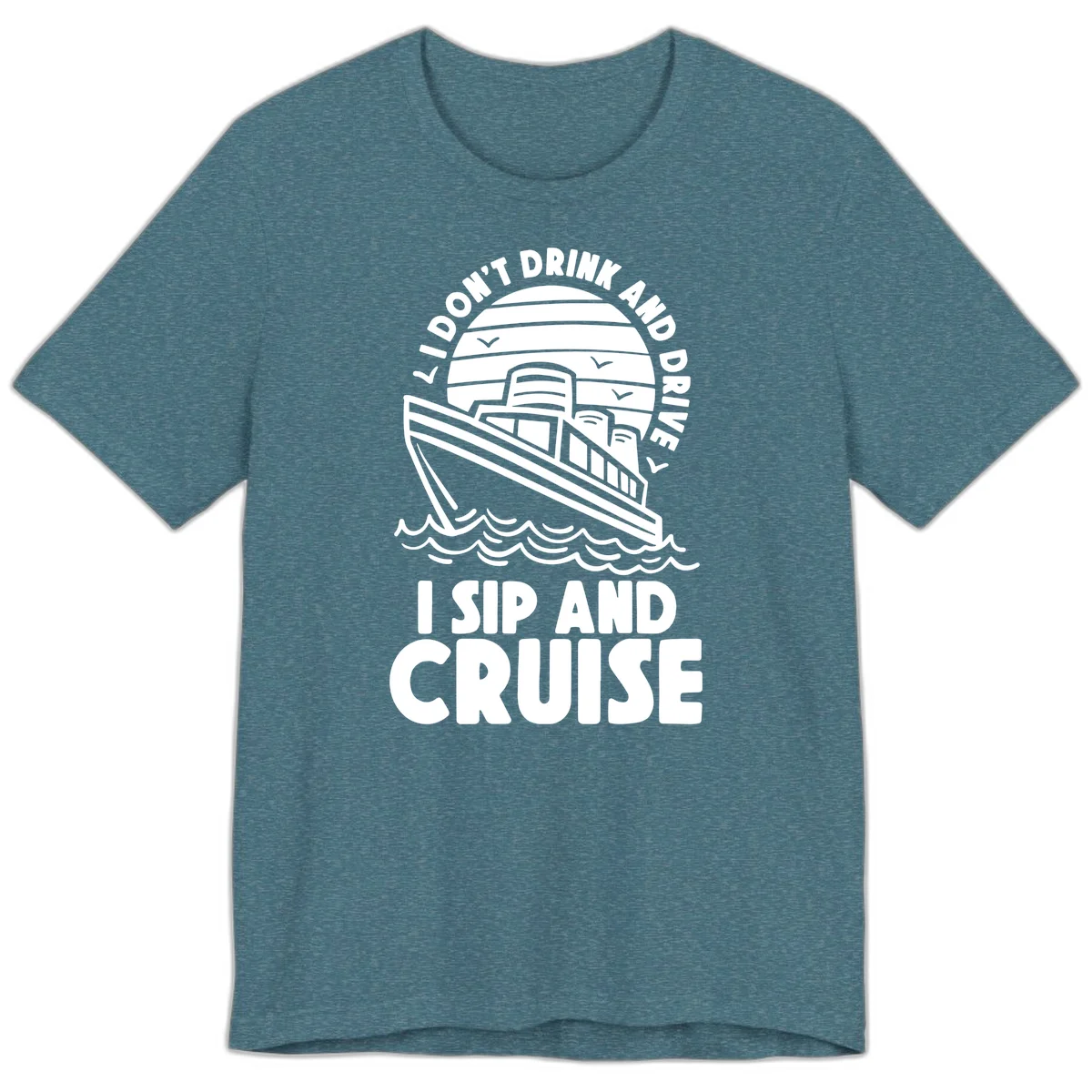 I Don't Drink And Drive I Sip And Cruise Premium T-Shirt in Heather Deep Teal