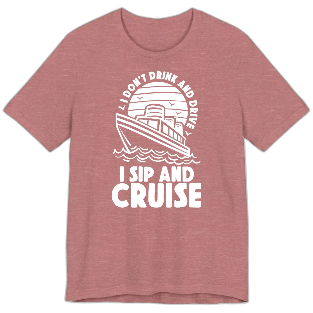 I Don't Drink And Drive I Sip And Cruise Premium T-Shirt in Heather Mauve