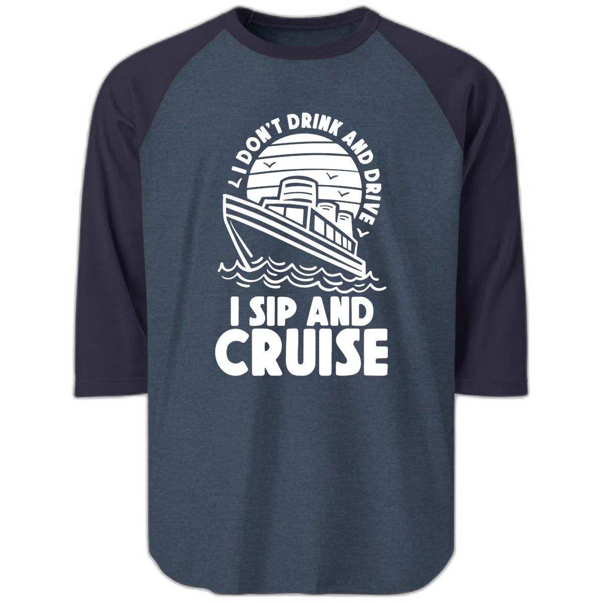 I Don't Drink And Drive I Sip And Cruise Raglan 3/4 in Heather Denim Navy