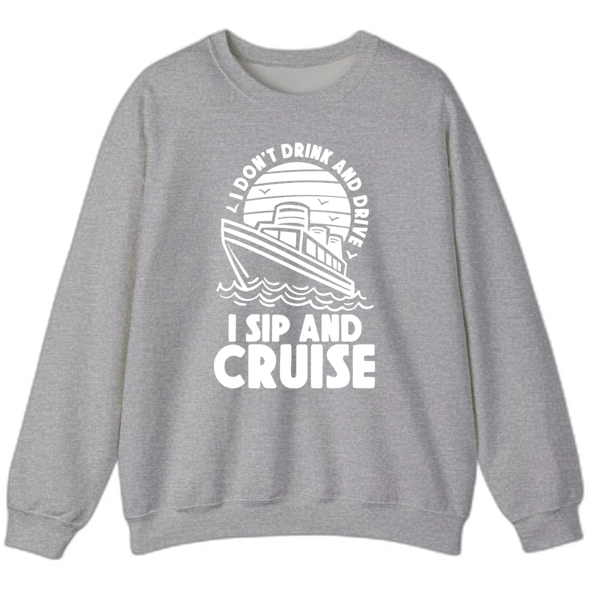 I Don't Drink And Drive I Sip And Cruise Sweatshirt in Sport Grey