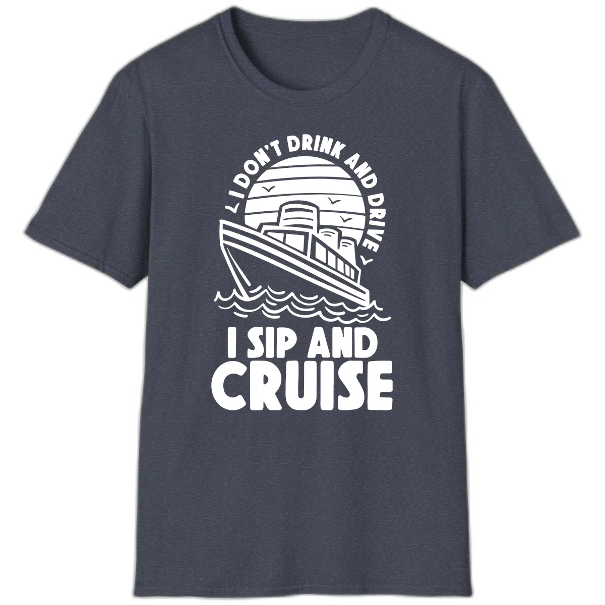 I Don't Drink And Drive I Sip And Cruise T-Shirt in Heather Navy