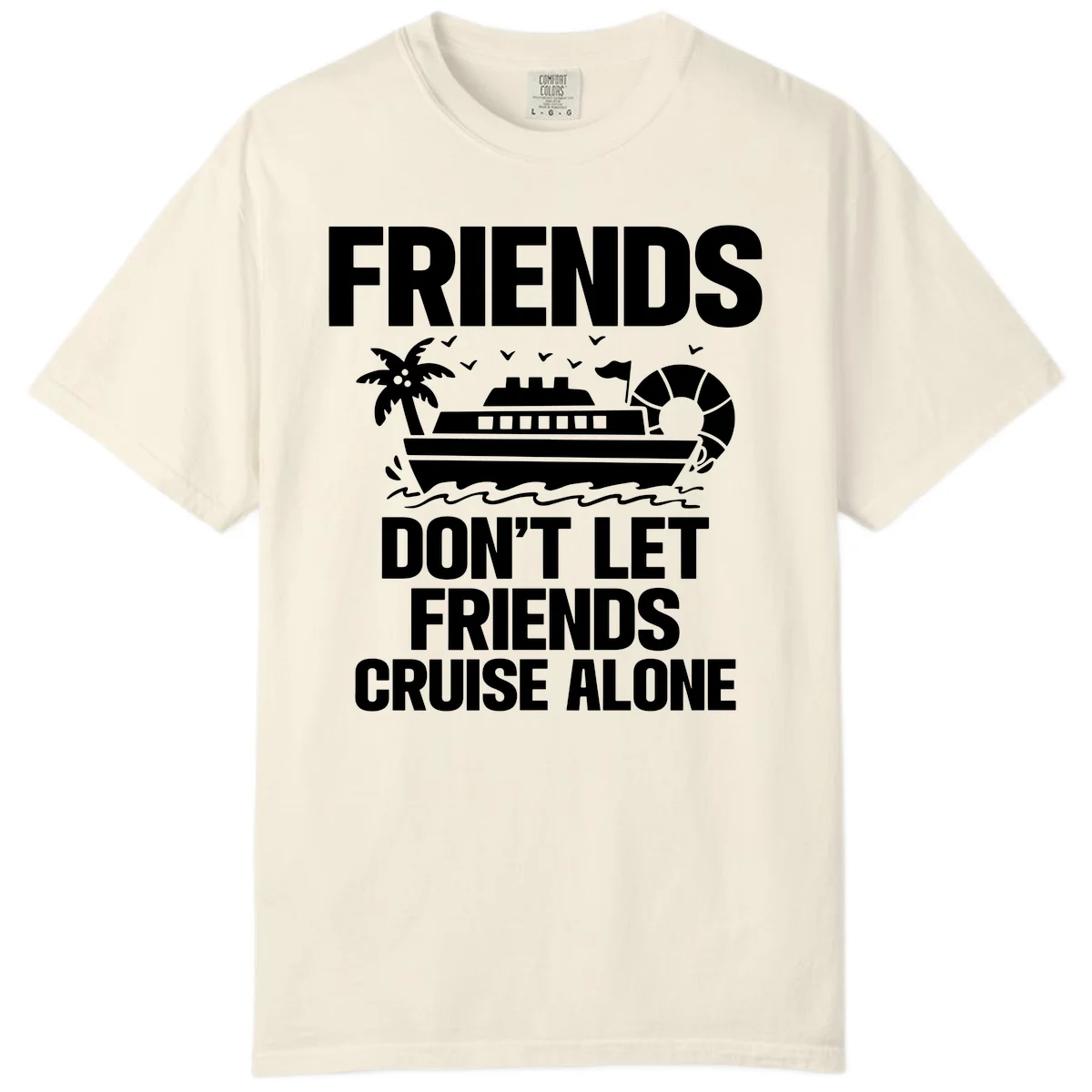 Friends Don't Let Friends Cruise Alone Comfort Color in Ivory