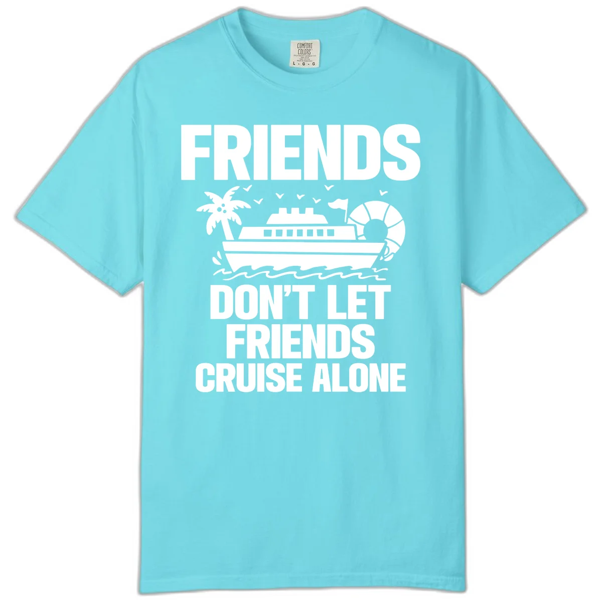 Friends Don't Let Friends Cruise Alone Comfort Color in Lagoon Blue