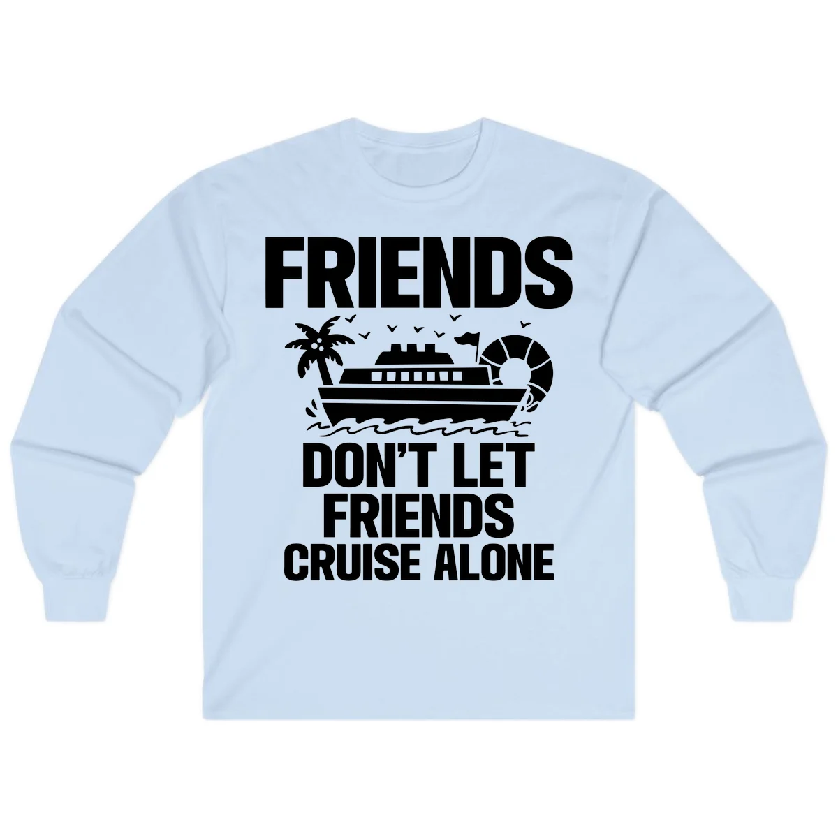 Friends Don't Let Friends Cruise Alone Long Sleeve in Light Blue