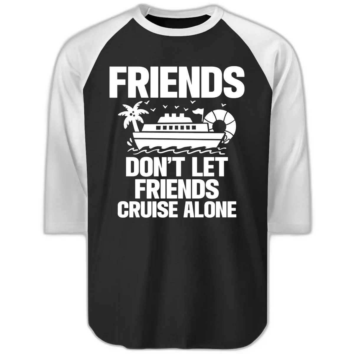 Friends Don't Let Friends Cruise Alone Raglan 3/4 in Black White
