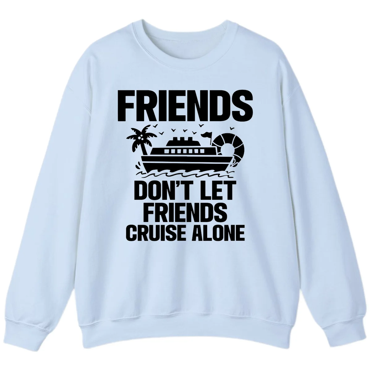 Friends Don't Let Friends Cruise Alone Sweatshirt in Light Blue