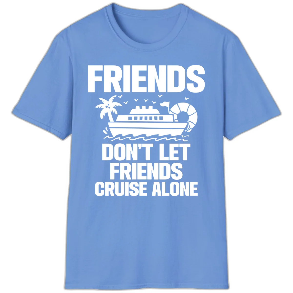 Friends Don't Let Friends Cruise Alone T-Shirt in Carolina Blue