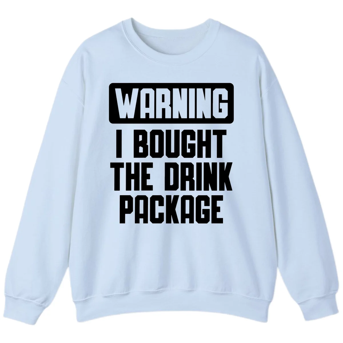 Warning I Bought The Drink Package Sweatshirt in Light Blue