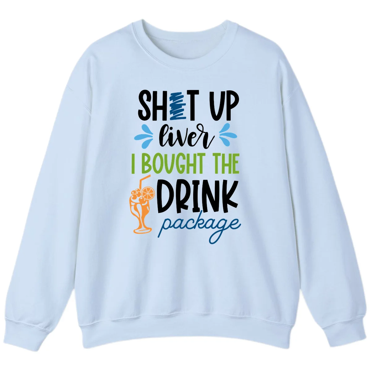 Shut Up Liver I Bought The Drink Package Sweatshirt in Light Blue