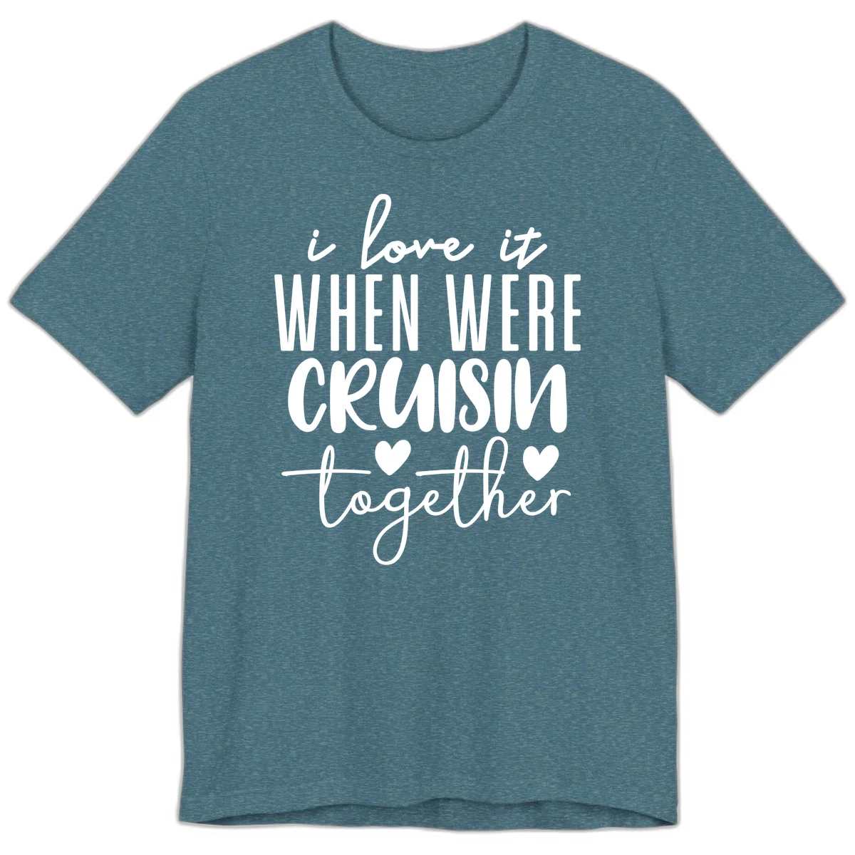 I Love It When We're Cruisin Together Premium T-Shirt in Heather Deep Teal
