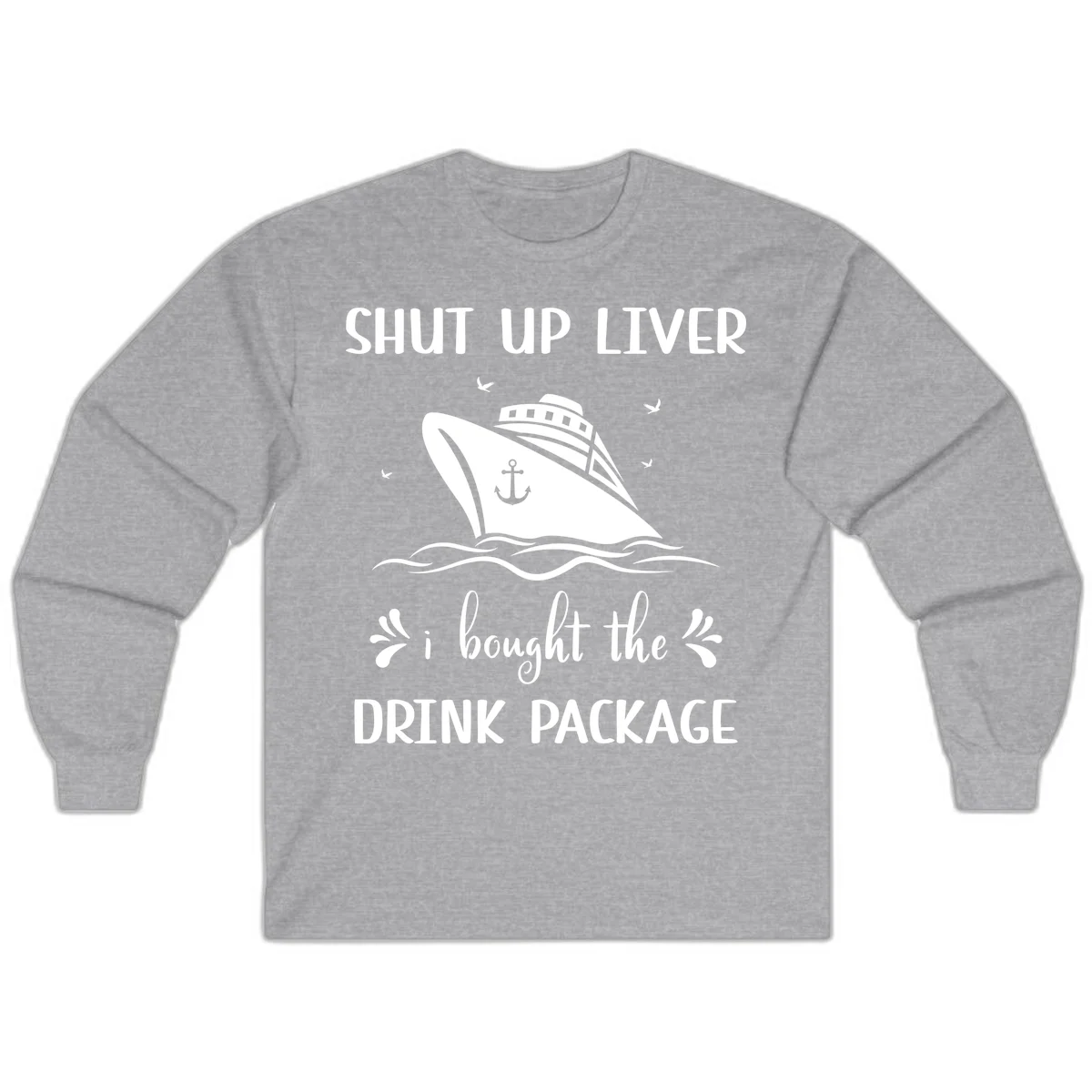 Shut Up Liver I Bought The Drink Package Long Sleeve in Sport Grey