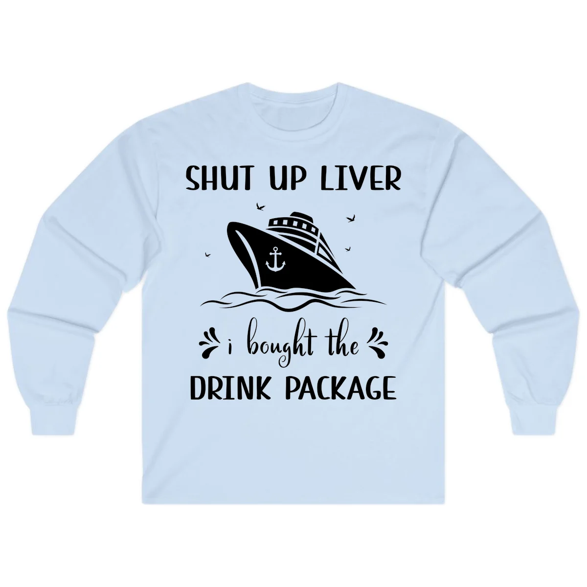 Shut Up Liver I Bought The Drink Package Long Sleeve in Light Blue